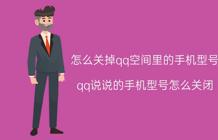 怎么关掉qq空间里的手机型号 qq说说的手机型号怎么关闭？